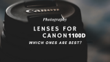 Lenses For Canon 1100D – UPDATED 2020 – A Complete Guide